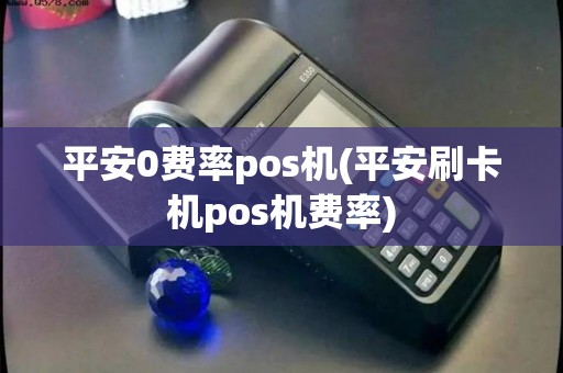 平安0费率pos机(平安刷卡机pos机费率)