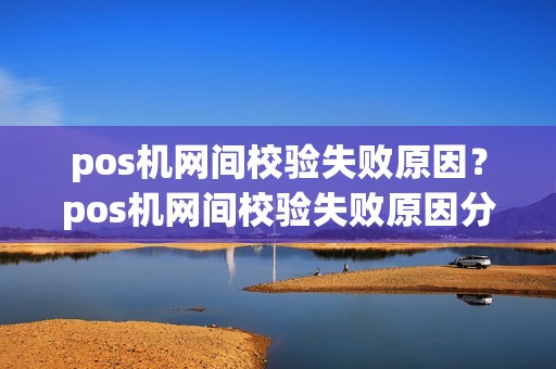 pos机网间校验失败原因？pos机网间校验失败原因分析
