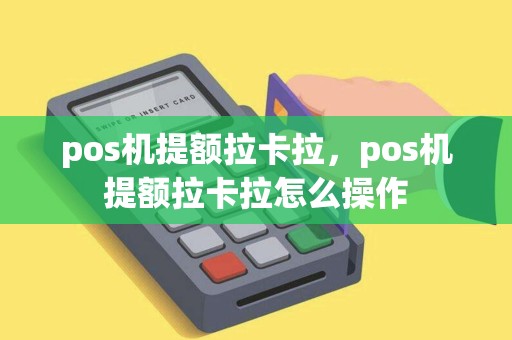 pos机提额拉卡拉，pos机提额拉卡拉怎么操作