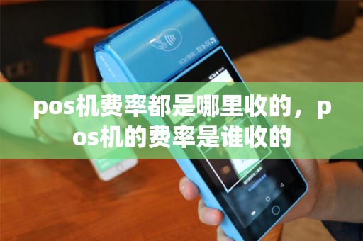 pos机费率都是哪里收的，pos机的费率是谁收的