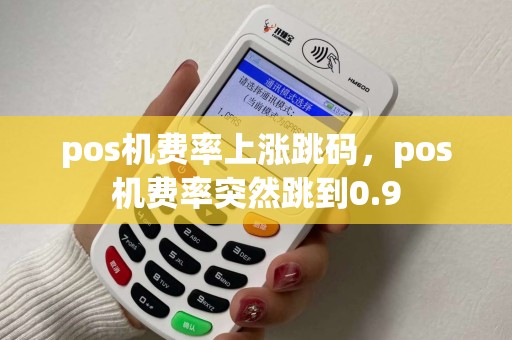 pos机费率上涨跳码，pos机费率突然跳到0.9