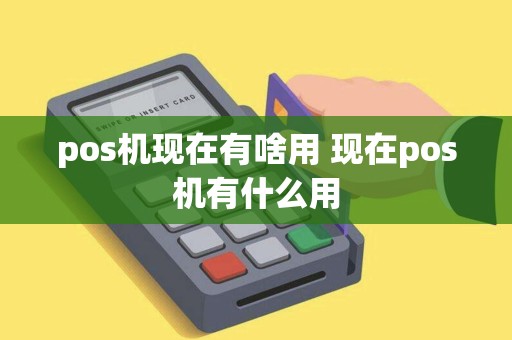 pos机现在有啥用 现在pos机有什么用