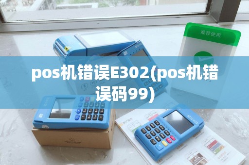 pos机错误E302(pos机错误码99)