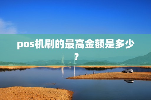 pos机刷的最高金额是多少？