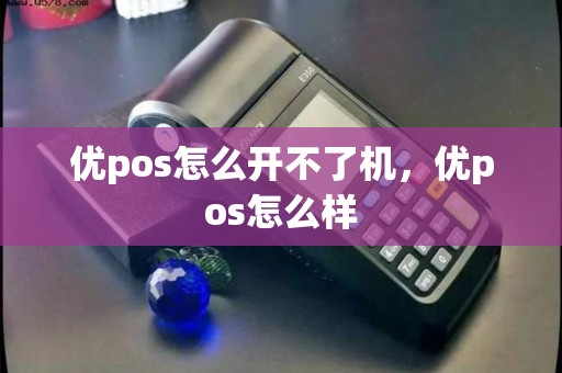 优pos怎么开不了机，优pos怎么样