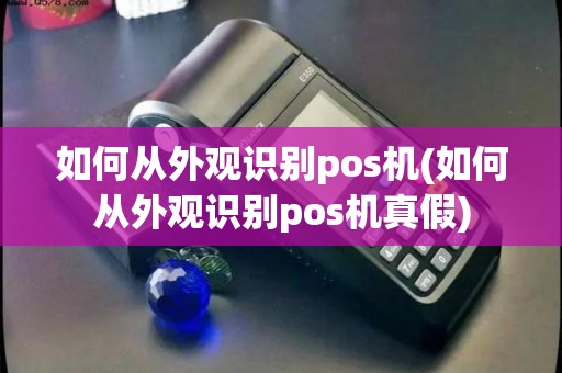 如何从外观识别pos机(如何从外观识别pos机真假)