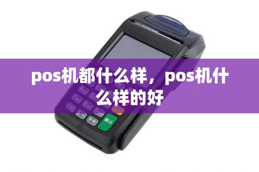 pos机都什么样，pos机什么样的好