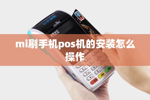 mi刷手机pos机的安装怎么操作