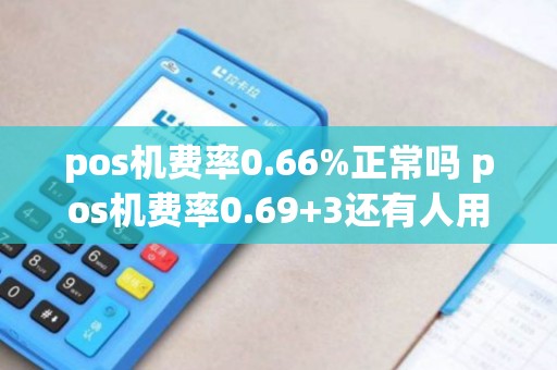 pos机费率0.66%正常吗 pos机费率0.69+3还有人用吗？