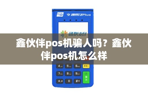 鑫伙伴pos机骗人吗？鑫伙伴pos机怎么样
