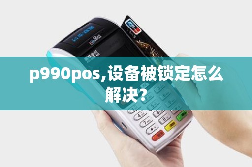 p990pos,设备被锁定怎么解决？