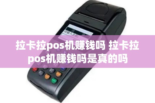 拉卡拉pos机赚钱吗 拉卡拉pos机赚钱吗是真的吗