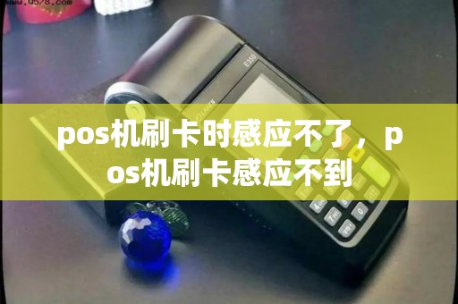pos机刷卡时感应不了，pos机刷卡感应不到