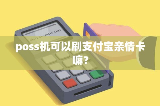 poss机可以刷支付宝亲情卡嘛？