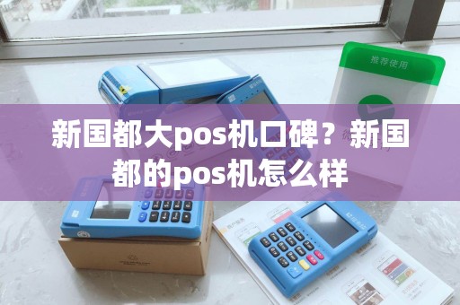 新国都大pos机口碑？新国都的pos机怎么样