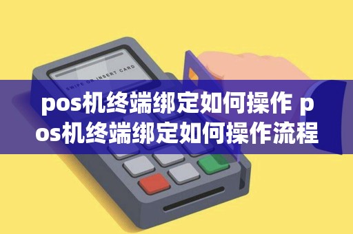 pos机终端绑定如何操作 pos机终端绑定如何操作流程