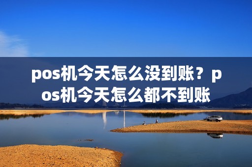 pos机今天怎么没到账？pos机今天怎么都不到账