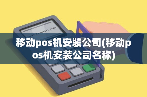 移动pos机安装公司(移动pos机安装公司名称)
