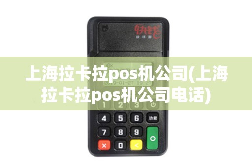 上海拉卡拉pos机公司(上海拉卡拉pos机公司电话)