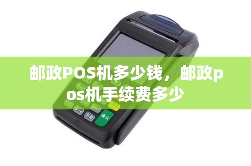 邮政POS机多少钱，邮政pos机手续费多少