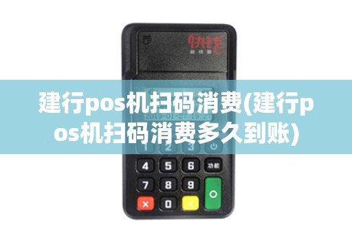 建行pos机扫码消费(建行pos机扫码消费多久到账)