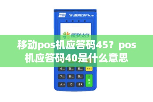 移动pos机应答码45？pos机应答码40是什么意思