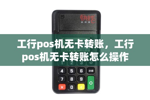 工行pos机无卡转账，工行pos机无卡转账怎么操作