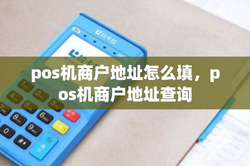 pos机商户地址怎么填，pos机商户地址查询