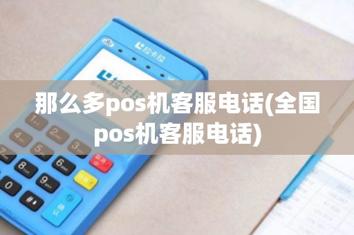 那么多pos机客服电话(全国pos机客服电话)