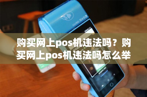 购买网上pos机违法吗？购买网上pos机违法吗怎么举报