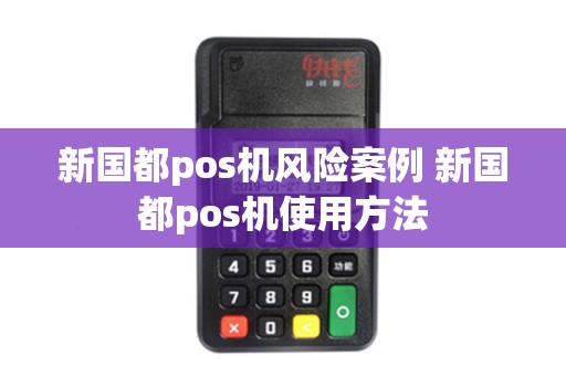 新国都pos机风险案例 新国都pos机使用方法
