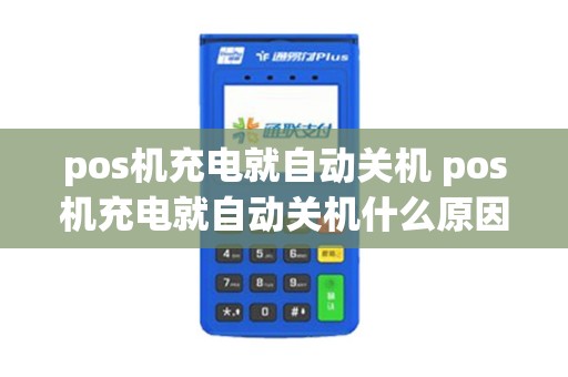 pos机充电就自动关机 pos机充电就自动关机什么原因