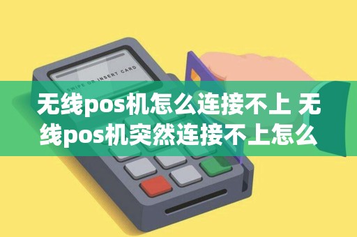 无线pos机怎么连接不上 无线pos机突然连接不上怎么办