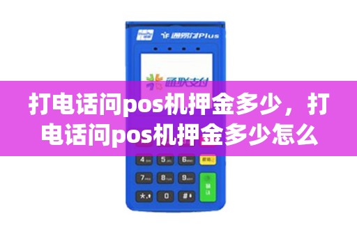 打电话问pos机押金多少，打电话问pos机押金多少怎么回答
