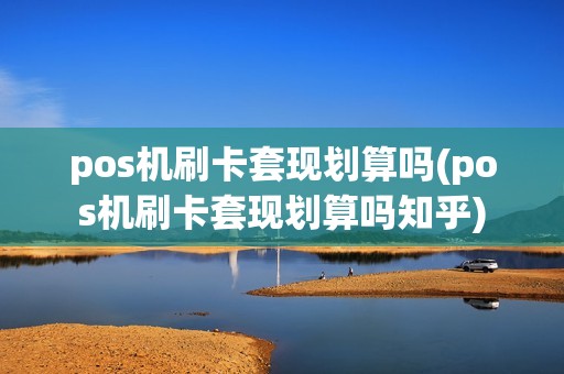 pos机刷卡套现划算吗(pos机刷卡套现划算吗知乎)