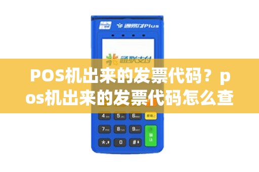 POS机出来的发票代码？pos机出来的发票代码怎么查