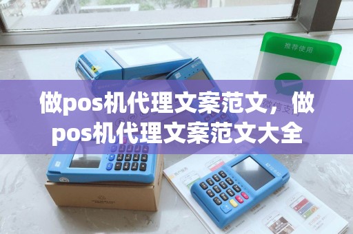 做pos机代理文案范文，做pos机代理文案范文大全