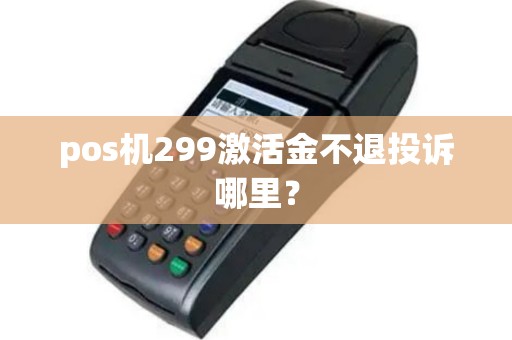 pos机299激活金不退投诉哪里？