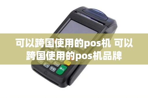 可以跨国使用的pos机 可以跨国使用的pos机品牌