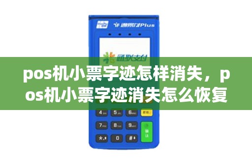 pos机小票字迹怎样消失，pos机小票字迹消失怎么恢复