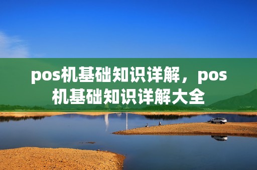 pos机基础知识详解，pos机基础知识详解大全