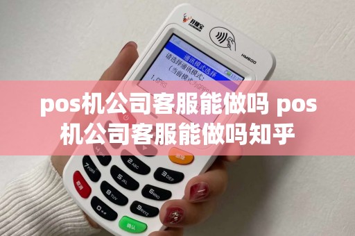 pos机公司客服能做吗 pos机公司客服能做吗知乎