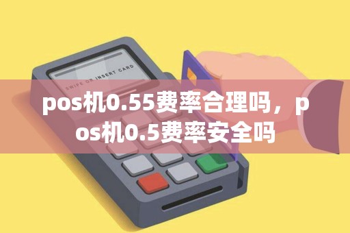 pos机0.55费率合理吗，pos机0.5费率安全吗