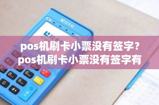 pos机刷卡小票没有签字？pos机刷卡小票没有签字有效吗