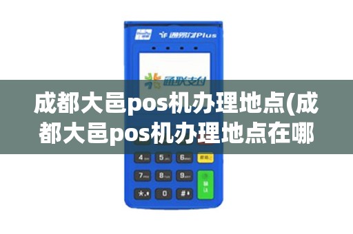 成都大邑pos机办理地点(成都大邑pos机办理地点在哪里)