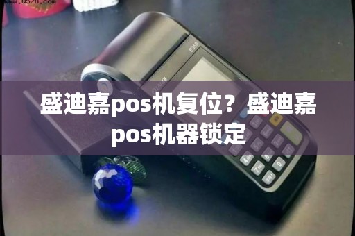 盛迪嘉pos机复位？盛迪嘉pos机器锁定