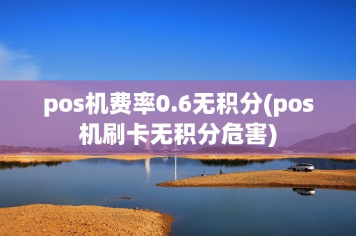 pos机费率0.6无积分(pos机刷卡无积分危害)
