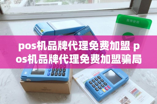 pos机品牌代理免费加盟 pos机品牌代理免费加盟骗局