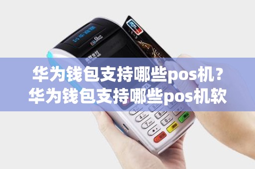 华为钱包支持哪些pos机？华为钱包支持哪些pos机软件