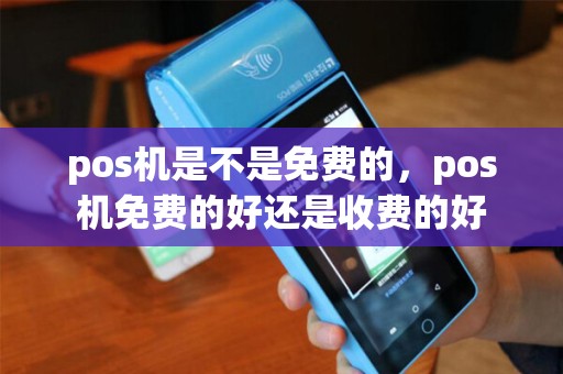 pos机是不是免费的，pos机免费的好还是收费的好